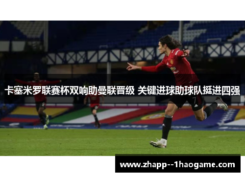卡塞米罗联赛杯双响助曼联晋级 关键进球助球队挺进四强