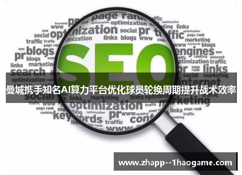 曼城携手知名AI算力平台优化球员轮换周期提升战术效率