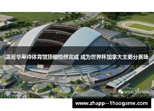 温哥华卑诗体育馆顶棚检修完成 成为世界杯加拿大主要分赛场