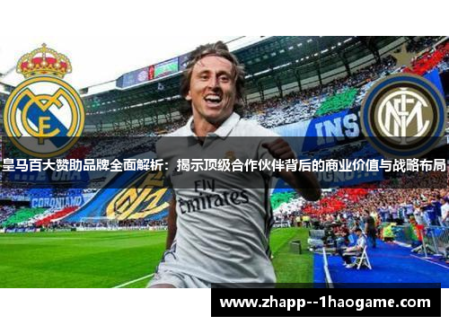 皇马百大赞助品牌全面解析：揭示顶级合作伙伴背后的商业价值与战略布局