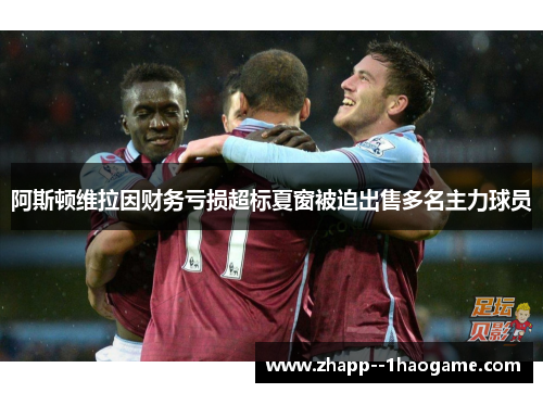 阿斯顿维拉因财务亏损超标夏窗被迫出售多名主力球员