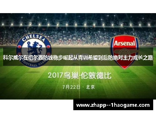 科尔威尔在切尔西防线稳步崛起从青训希望到后防绝对主力成长之路