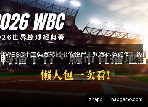 WBSC十二强赛转播机位设置，观赛体验如何升级