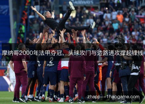 摩纳哥2000年法甲夺冠，头球攻门与边路进攻撑起锋线
